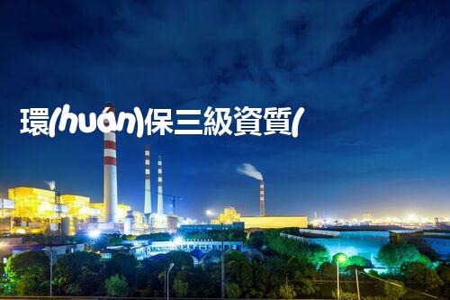 環(huán)保三級資質(zhì)，解鎖綠色工程大門！